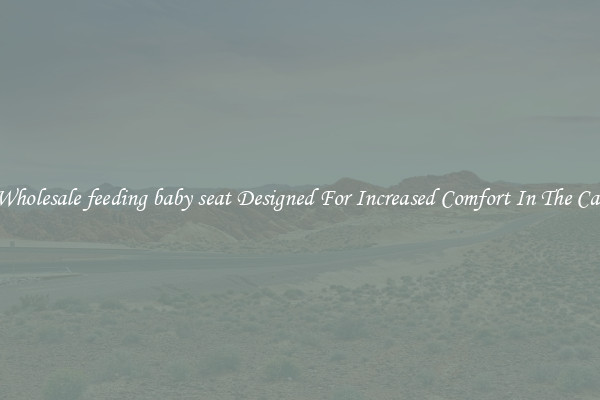 Wholesale feeding baby seat Designed For Increased Comfort In The Car