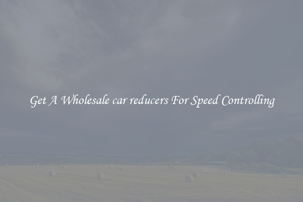 Get A Wholesale car reducers For Speed Controlling