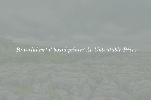 Powerful metal board printer At Unbeatable Prices