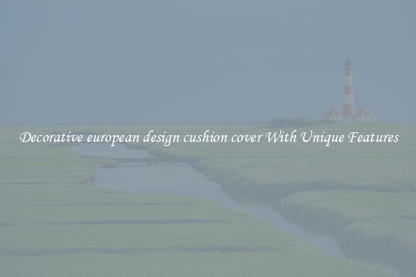 Decorative european design cushion cover With Unique Features
