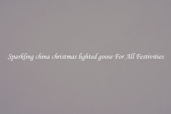 Sparkling china christmas lighted goose For All Festivities