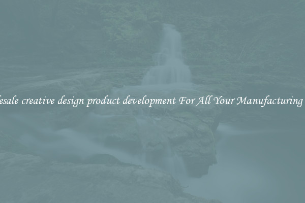 Wholesale creative design product development For All Your Manufacturing Needs
