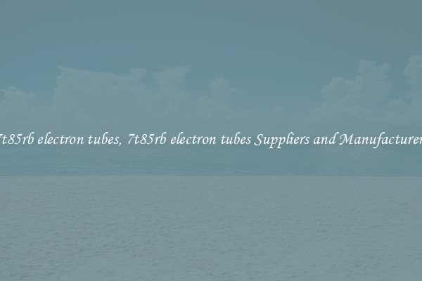 7t85rb electron tubes, 7t85rb electron tubes Suppliers and Manufacturers