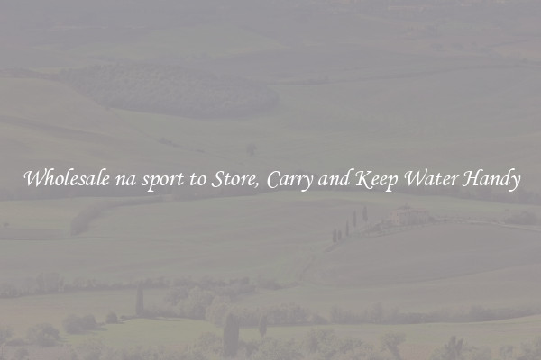 Wholesale na sport to Store, Carry and Keep Water Handy