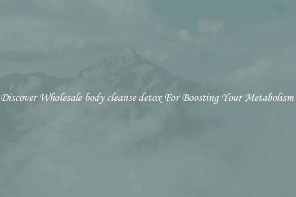 Discover Wholesale body cleanse detox For Boosting Your Metabolism 