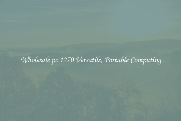 Wholesale pc 1270 Versatile, Portable Computing