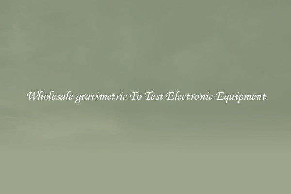 Wholesale gravimetric To Test Electronic Equipment