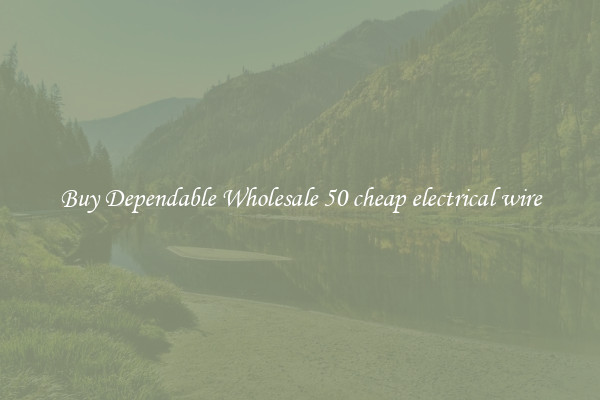 Buy Dependable Wholesale 50 cheap electrical wire