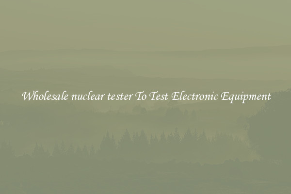 Wholesale nuclear tester To Test Electronic Equipment