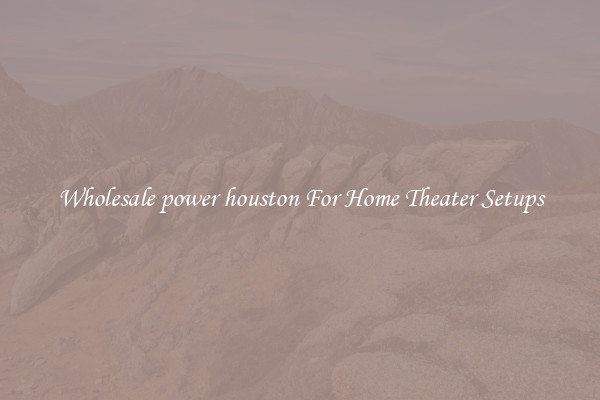 Wholesale power houston For Home Theater Setups