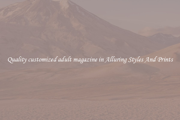 Quality customized adult magazine in Alluring Styles And Prints
