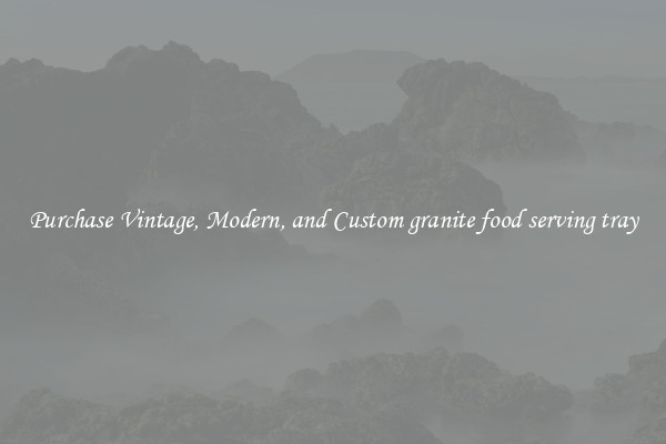 Purchase Vintage, Modern, and Custom granite food serving tray