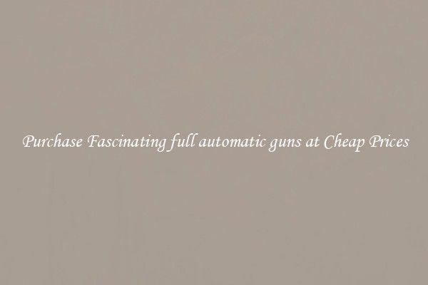 Purchase Fascinating full automatic guns at Cheap Prices