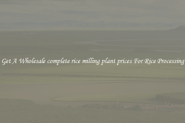 Get A Wholesale complete rice milling plant prices For Rice Processing