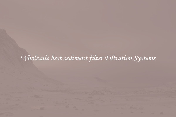 Wholesale best sediment filter Filtration Systems