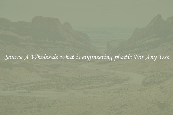Source A Wholesale what is engineering plastic For Any Use