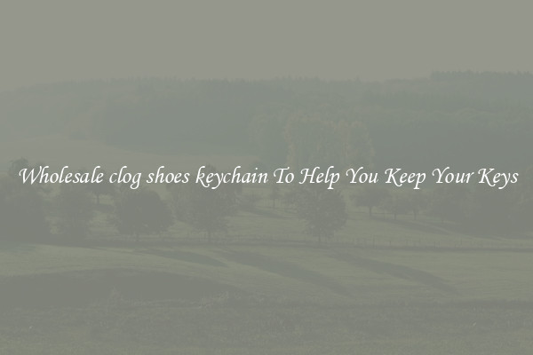 Wholesale clog shoes keychain To Help You Keep Your Keys