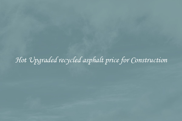 Hot Upgraded recycled asphalt price for Construction