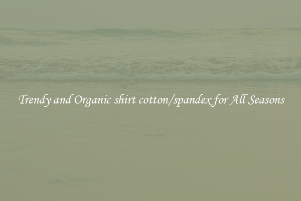 Trendy and Organic shirt cotton/spandex for All Seasons