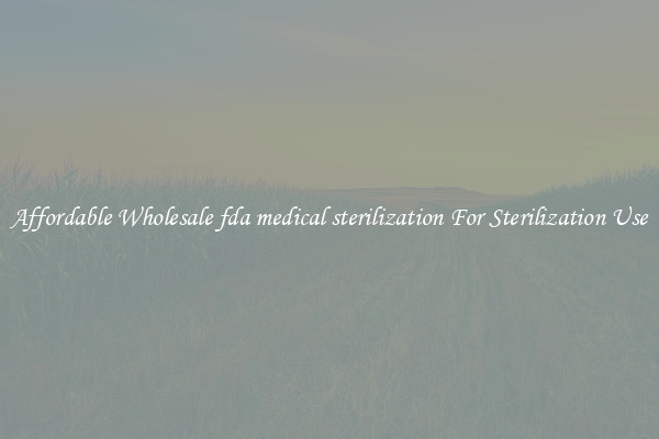 Affordable Wholesale fda medical sterilization For Sterilization Use