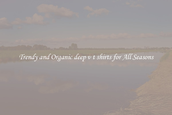 Trendy and Organic deep v t shirts for All Seasons