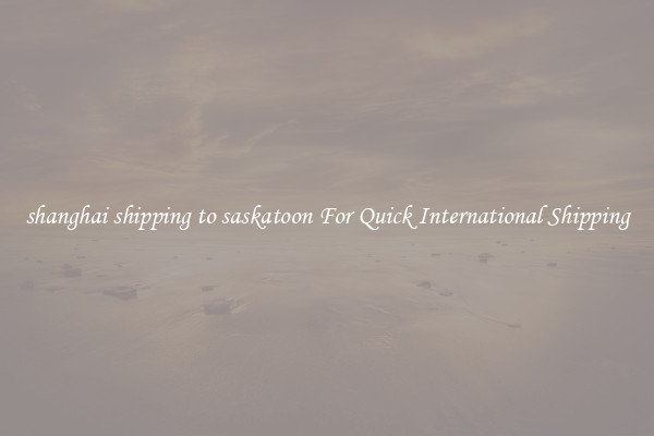 shanghai shipping to saskatoon For Quick International Shipping