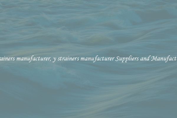 y strainers manufacturer, y strainers manufacturer Suppliers and Manufacturers