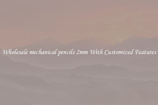 Wholesale mechanical pencils 2mm With Customized Features