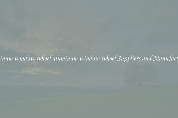 aluminum window wheel aluminum window wheel Suppliers and Manufacturers