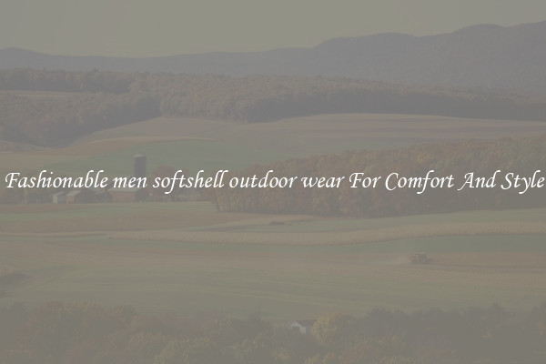 Fashionable men softshell outdoor wear For Comfort And Style