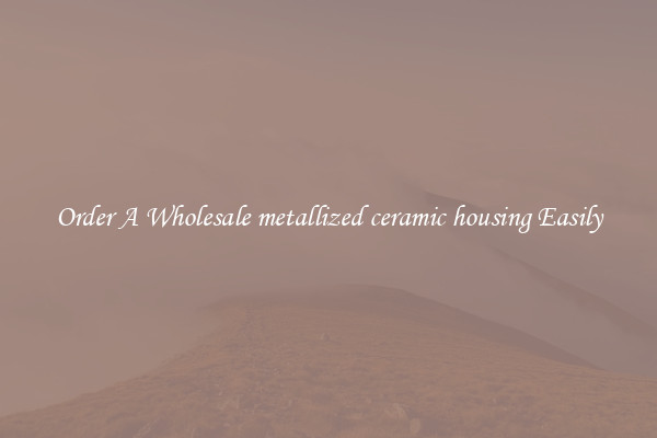 Order A Wholesale metallized ceramic housing Easily