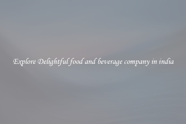 Explore Delightful food and beverage company in india