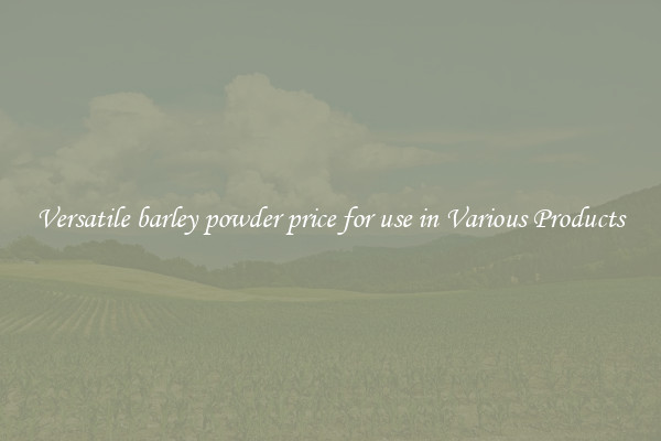 Versatile barley powder price for use in Various Products