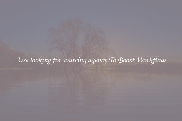 Use looking for sourcing agency To Boost Workflow