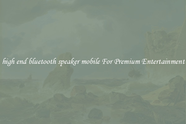 high end bluetooth speaker mobile For Premium Entertainment