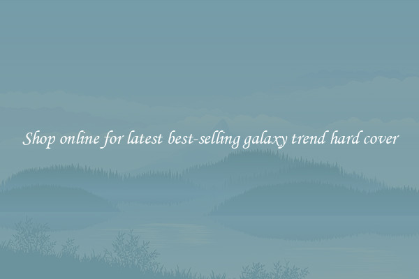 Shop online for latest best-selling galaxy trend hard cover