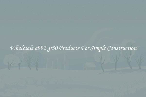 Wholesale a992 gr50 Products For Simple Construction