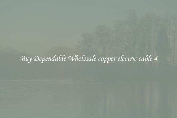 Buy Dependable Wholesale copper electric cable 4