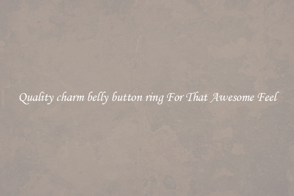 Quality charm belly button ring For That Awesome Feel