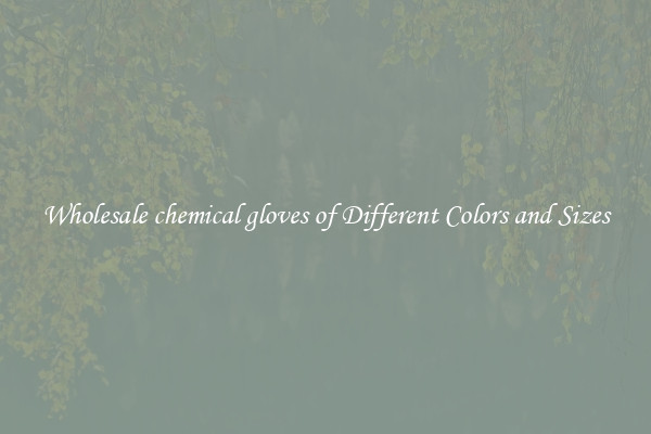 Wholesale chemical gloves of Different Colors and Sizes