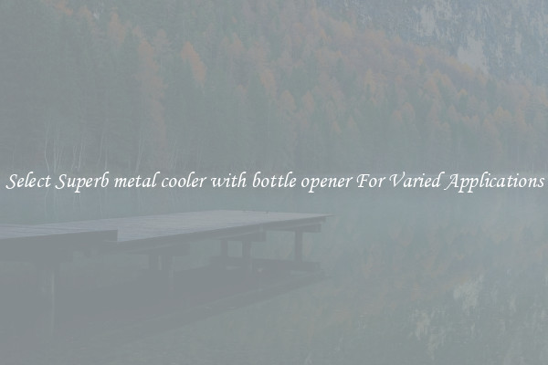 Select Superb metal cooler with bottle opener For Varied Applications
