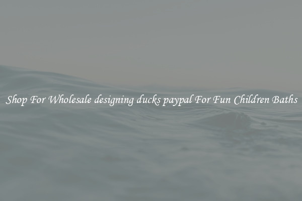 Shop For Wholesale designing ducks paypal For Fun Children Baths