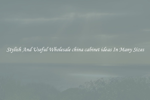 Stylish And Useful Wholesale china cabinet ideas In Many Sizes