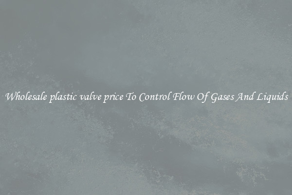 Wholesale plastic valve price To Control Flow Of Gases And Liquids