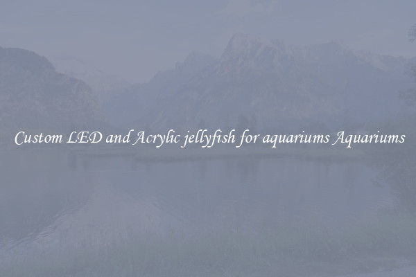 Custom LED and Acrylic jellyfish for aquariums Aquariums