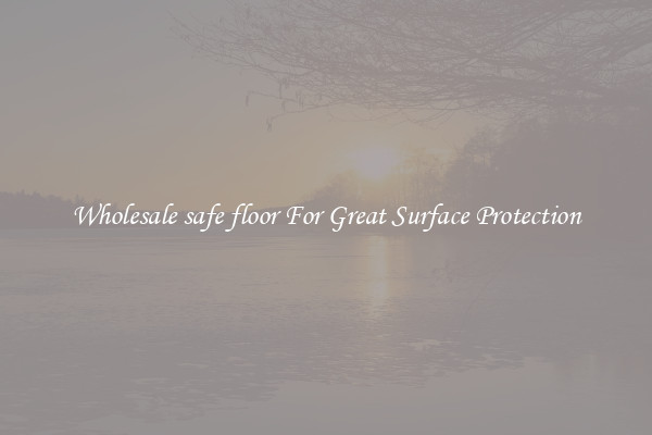 Wholesale safe floor For Great Surface Protection
