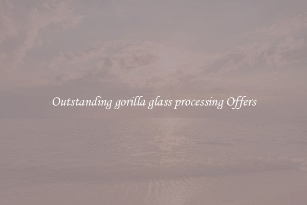 Outstanding gorilla glass processing Offers