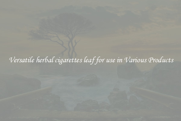 Versatile herbal cigarettes leaf for use in Various Products
