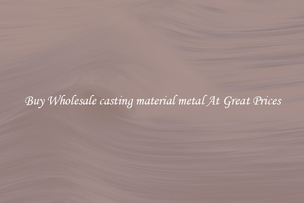 Buy Wholesale casting material metal At Great Prices