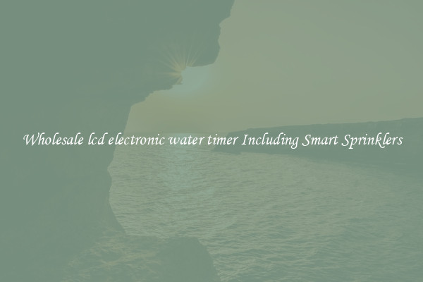 Wholesale lcd electronic water timer Including Smart Sprinklers